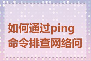 如何通过ping命令排查网络问题