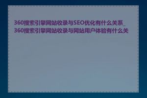 360搜索引擎网站收录与SEO优化有什么关系_360搜索引擎网站收录与网站用户体验有什么关系