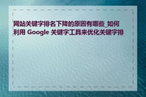 网站关键字排名下降的原因有哪些_如何利用 Google 关键字工具来优化关键字排名