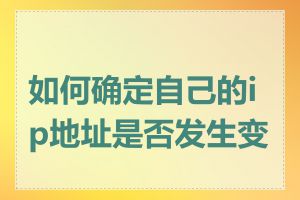 如何确定自己的ip地址是否发生变化