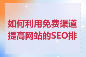 如何利用免费渠道提高网站的SEO排名