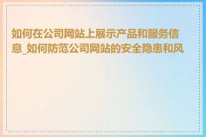 如何在公司网站上展示产品和服务信息_如何防范公司网站的安全隐患和风险