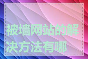被墙网站的解决方法有哪些