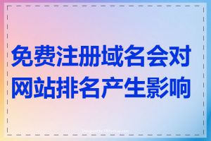 免费注册域名会对网站排名产生影响吗