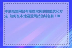 本地搭建网站有哪些常见的性能优化方法_如何在本地设置网站的域名和 URL