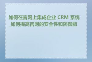 如何在官网上集成企业 CRM 系统_如何提高官网的安全性和防御能力