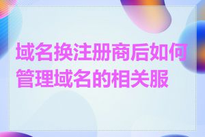 域名换注册商后如何管理域名的相关服务