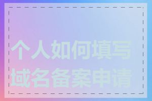个人如何填写域名备案申请表