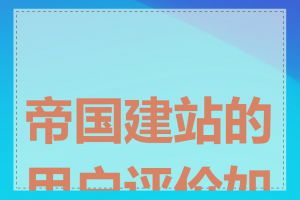 帝国建站的用户评价如何