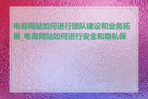 电商网站如何进行团队建设和业务拓展_电商网站如何进行安全和隐私保护
