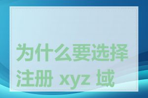 为什么要选择注册 xyz 域名