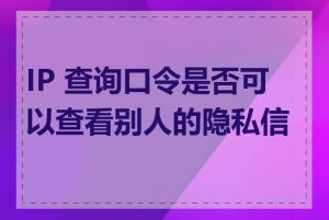 IP 查询口令是否可以查看别人的隐私信息