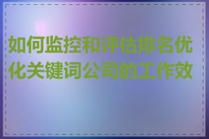 如何监控和评估排名优化关键词公司的工作效果