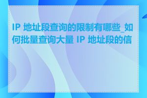 IP 地址段查询的限制有哪些_如何批量查询大量 IP 地址段的信息