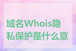 域名Whois隐私保护是什么意思