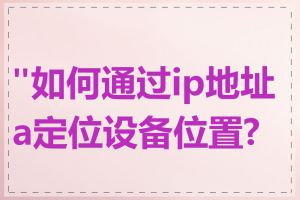 "如何通过ip地址a定位设备位置?"