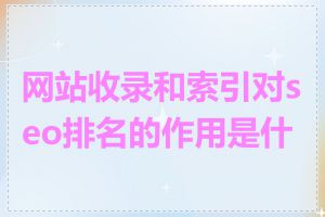 网站收录和索引对seo排名的作用是什么