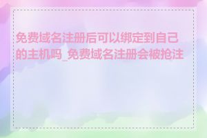 免费域名注册后可以绑定到自己的主机吗_免费域名注册会被抢注吗