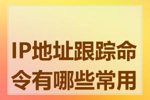 IP地址跟踪命令有哪些常用的
