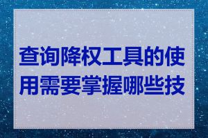 查询降权工具的使用需要掌握哪些技巧