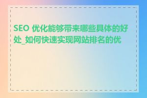 SEO 优化能够带来哪些具体的好处_如何快速实现网站排名的优化