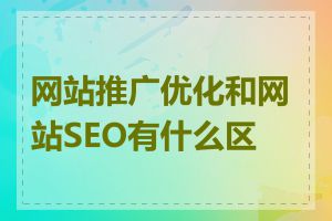 网站推广优化和网站SEO有什么区别