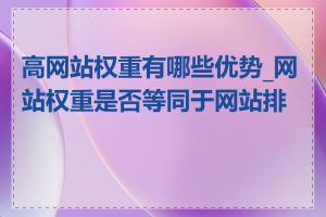 高网站权重有哪些优势_网站权重是否等同于网站排名