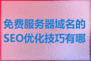 免费服务器域名的SEO优化技巧有哪些