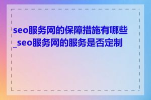 seo服务网的保障措施有哪些_seo服务网的服务是否定制化