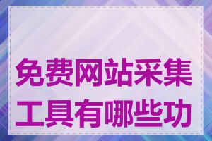 免费网站采集工具有哪些功能