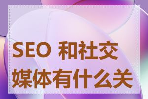 SEO 和社交媒体有什么关系