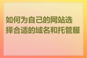 如何为自己的网站选择合适的域名和托管服务