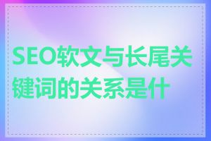 SEO软文与长尾关键词的关系是什么