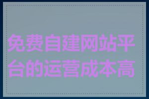 免费自建网站平台的运营成本高吗