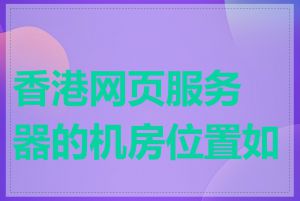 香港网页服务器的机房位置如何