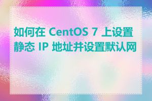 如何在 CentOS 7 上设置静态 IP 地址并设置默认网关
