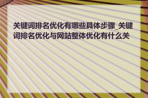 关键词排名优化有哪些具体步骤_关键词排名优化与网站整体优化有什么关联