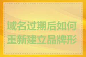 域名过期后如何重新建立品牌形象