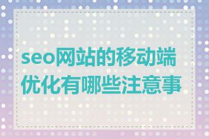 seo网站的移动端优化有哪些注意事项