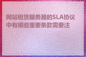 网站租赁服务器的SLA协议中有哪些重要条款需要注意
