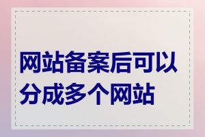 网站备案后可以分成多个网站吗