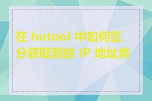 在 hutool 中如何区分获取到的 IP 地址类型