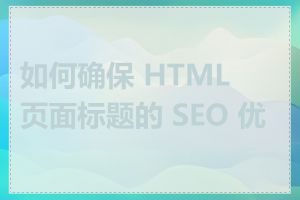 如何确保 HTML 页面标题的 SEO 优化