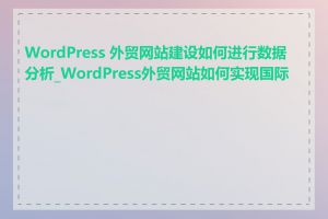 WordPress 外贸网站建设如何进行数据分析_WordPress外贸网站如何实现国际化