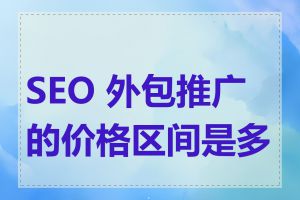 SEO 外包推广的价格区间是多少