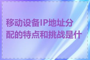 移动设备IP地址分配的特点和挑战是什么