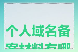 个人域名备案材料有哪些