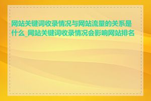 网站关键词收录情况与网站流量的关系是什么_网站关键词收录情况会影响网站排名吗