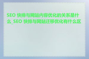 SEO 快排与网站内容优化的关系是什么_SEO 快排与网站迁移优化有什么区别