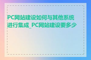 PC网站建设如何与其他系统进行集成_PC网站建设要多少钱